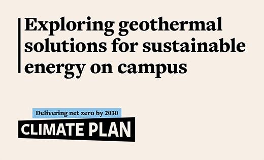 Black text on a cream background. It says "Exploring geothermal solutions for sustainable energy on campus. Delivering net zero by 2030: CLIMATE PLAN."